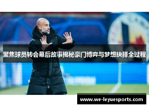 聚焦球员转会幕后故事揭秘豪门博弈与梦想抉择全过程