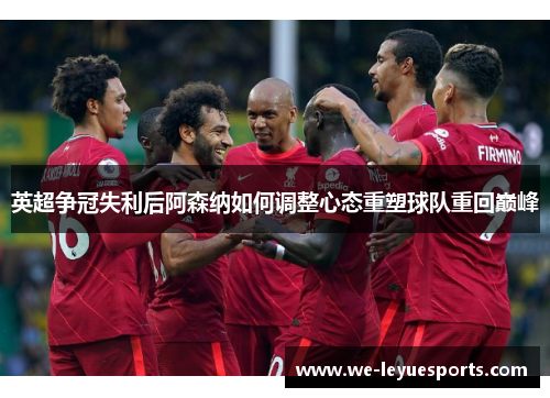 英超争冠失利后阿森纳如何调整心态重塑球队重回巅峰