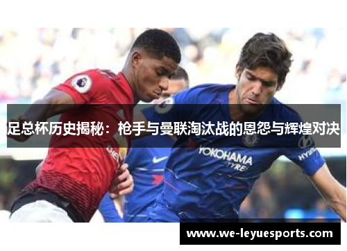 足总杯历史揭秘：枪手与曼联淘汰战的恩怨与辉煌对决