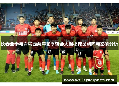 长春亚泰与青岛西海岸冬季转会大揭秘球员动向与影响分析