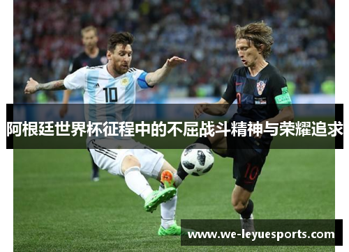 阿根廷世界杯征程中的不屈战斗精神与荣耀追求