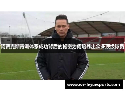阿贾克斯青训体系成功背后的秘密为何培养出众多顶级球员