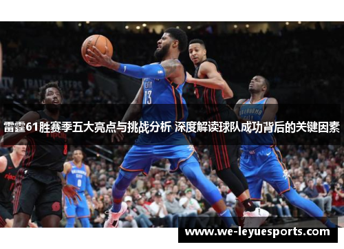 雷霆61胜赛季五大亮点与挑战分析 深度解读球队成功背后的关键因素