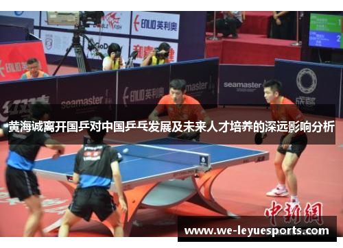 黄海诚离开国乒对中国乒乓发展及未来人才培养的深远影响分析