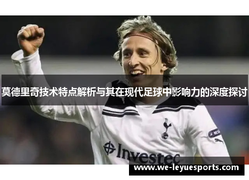 莫德里奇技术特点解析与其在现代足球中影响力的深度探讨