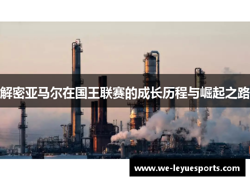 解密亚马尔在国王联赛的成长历程与崛起之路