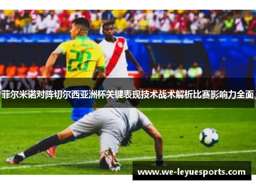 菲尔米诺对阵切尔西亚洲杯关键表现技术战术解析比赛影响力全面