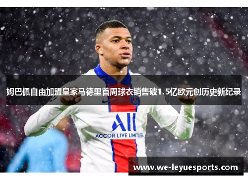 姆巴佩自由加盟皇家马德里首周球衣销售破1.5亿欧元创历史新纪录