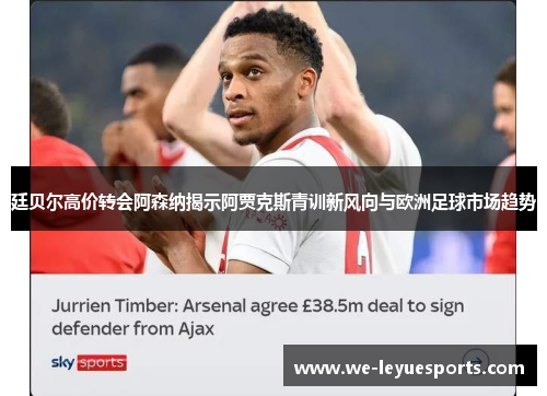 廷贝尔高价转会阿森纳揭示阿贾克斯青训新风向与欧洲足球市场趋势