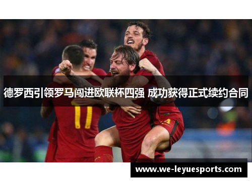 德罗西引领罗马闯进欧联杯四强 成功获得正式续约合同