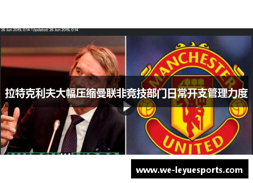 拉特克利夫大幅压缩曼联非竞技部门日常开支管理力度