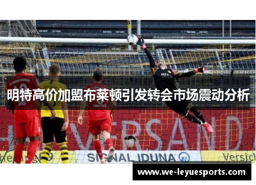 明特高价加盟布莱顿引发转会市场震动分析