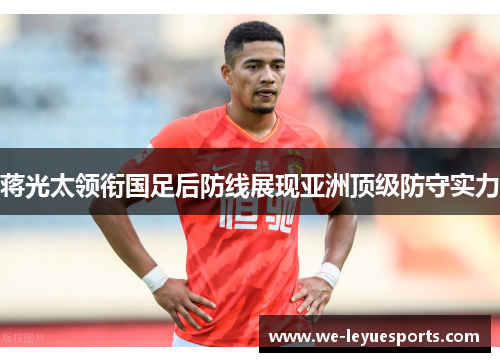 蒋光太领衔国足后防线展现亚洲顶级防守实力