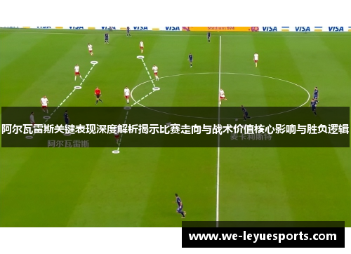 阿尔瓦雷斯关键表现深度解析揭示比赛走向与战术价值核心影响与胜负逻辑