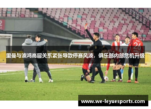 里曼与波鸿高层关系紧张导致停赛风波，俱乐部内部危机升级