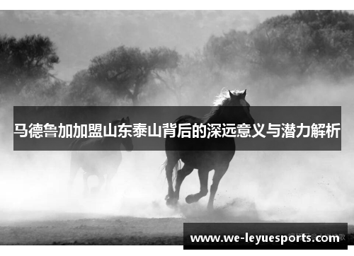 马德鲁加加盟山东泰山背后的深远意义与潜力解析