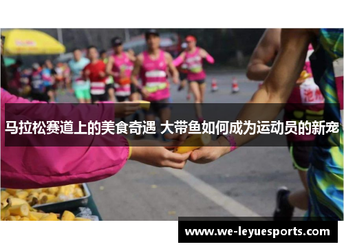 马拉松赛道上的美食奇遇 大带鱼如何成为运动员的新宠