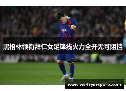 黑格林领衔拜仁女足锋线火力全开无可阻挡